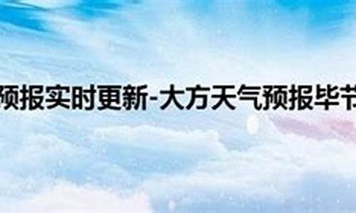 毕节大方天气预报_毕节大方天气预报15天准确一览表