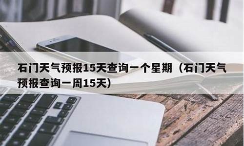 石门县天气预报15天气报_石门县天气预报15天查询